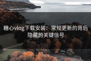糖心vlog下载安装：常规更新的背后隐藏的关键信号